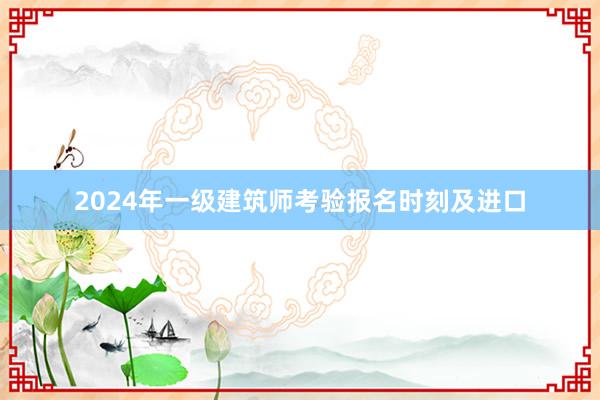 2024年一级建筑师考验报名时刻及进口