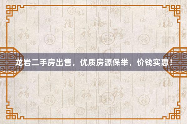 龙岩二手房出售，优质房源保举，价钱实惠！