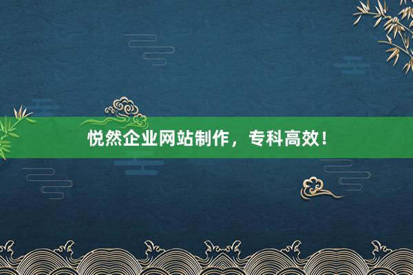 悦然企业网站制作，专科高效！