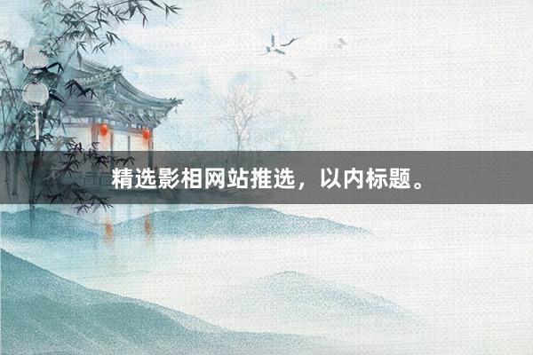 精选影相网站推选，以内标题。