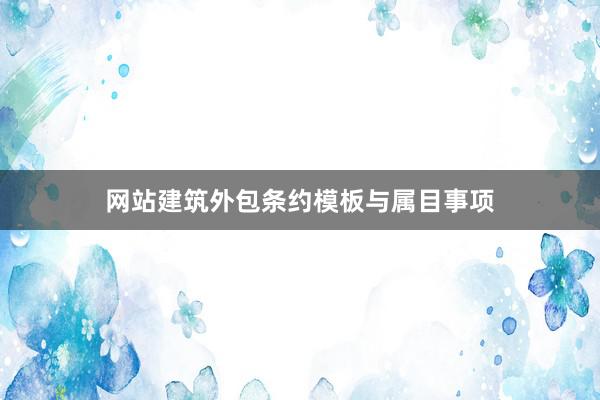 网站建筑外包条约模板与属目事项