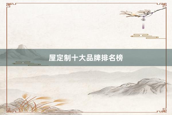 屋定制十大品牌排名榜