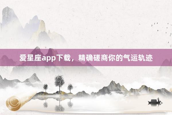 爱星座app下载，精确磋商你的气运轨迹