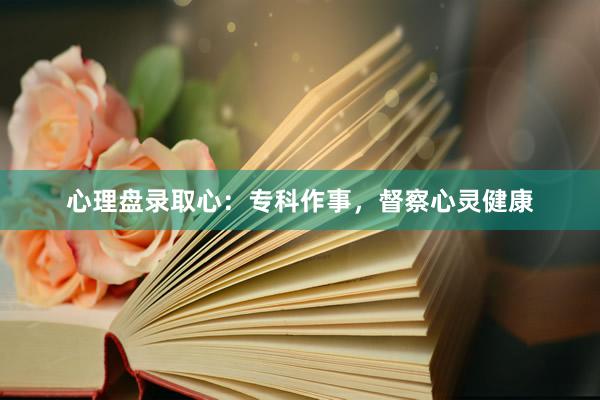 心理盘录取心：专科作事，督察心灵健康