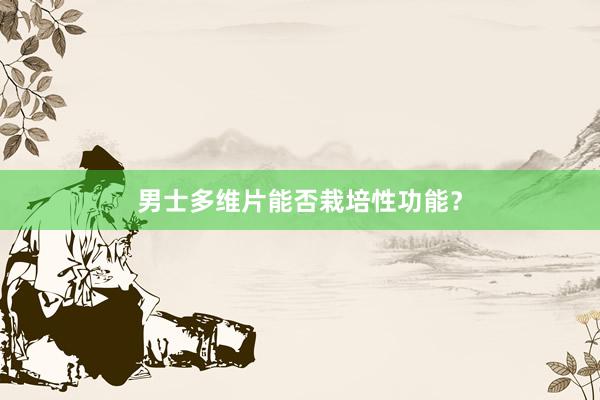 男士多维片能否栽培性功能？