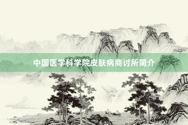 中国医学科学院皮肤病商讨所简介
