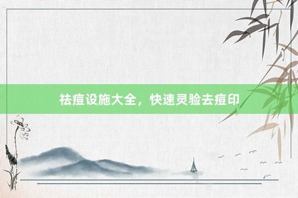 祛痘设施大全，快速灵验去痘印